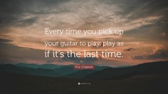 Eric Clapton - Every Time You Pick Up Your Guitar To Play, Play As If It's The Last Time