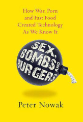 Sex, Bombs and Burgers: How War, Porn and Fast Food Created Technology as We Know it (Sex Bombs and Burgers)