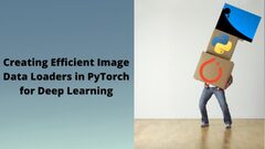 Creating Efficient Data Loaders in PyTorch for Deep Learning